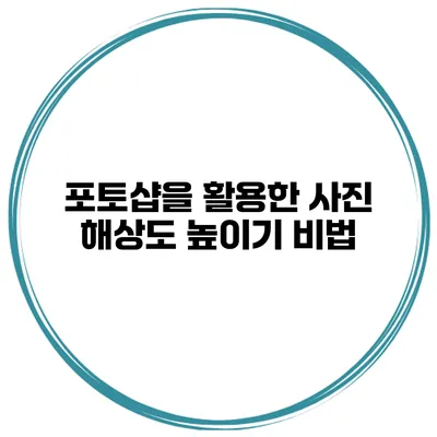 포토샵을 활용한 사진 해상도 높이기 비법