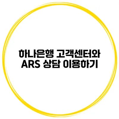 하나은행 고객센터와 ARS 상담 이용하기