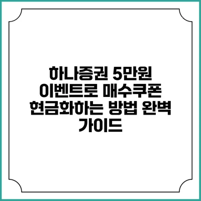 하나증권 5만원 이벤트로 매수쿠폰 현금화하는 방법 완벽 가이드