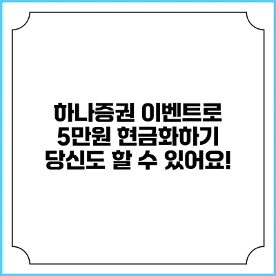 하나증권 이벤트로 5만원 현금화하기: 당신도 할 수 있어요!