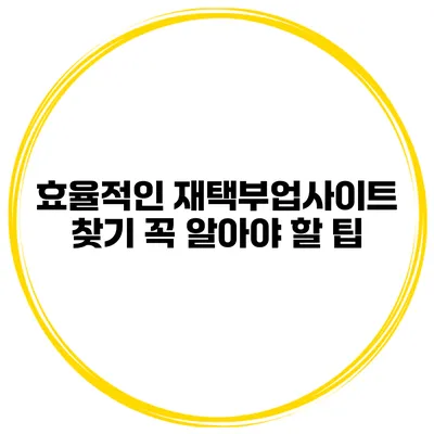 효율적인 재택부업사이트 찾기 꼭 알아야 할 팁